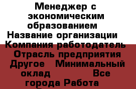 Менеджер с экономическим образованием › Название организации ­ Компания-работодатель › Отрасль предприятия ­ Другое › Минимальный оклад ­ 34 400 - Все города Работа » Вакансии   . Башкортостан респ.,Баймакский р-н